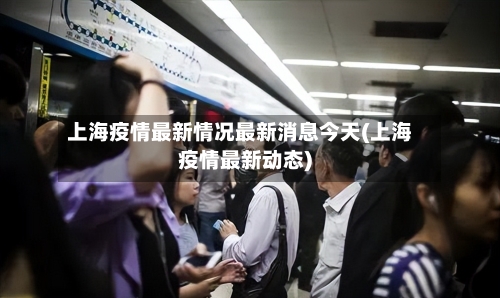 上海疫情最新情况最新消息今天(上海疫情最新动态)
