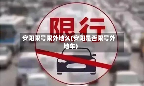 安阳限号限外地么(安阳是否限号外地车)