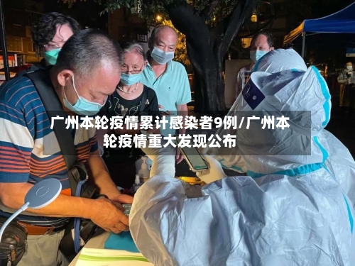 广州本轮疫情累计感染者9例/广州本轮疫情重大发现公布
