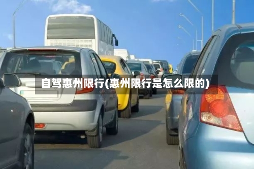 自驾惠州限行(惠州限行是怎么限的)