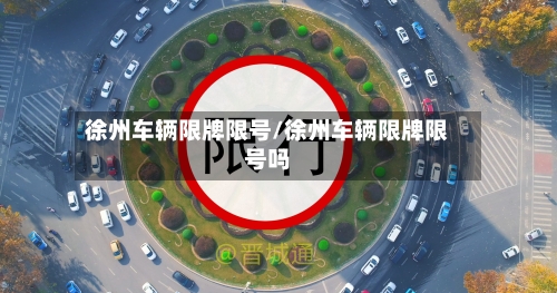 徐州车辆限牌限号/徐州车辆限牌限号吗