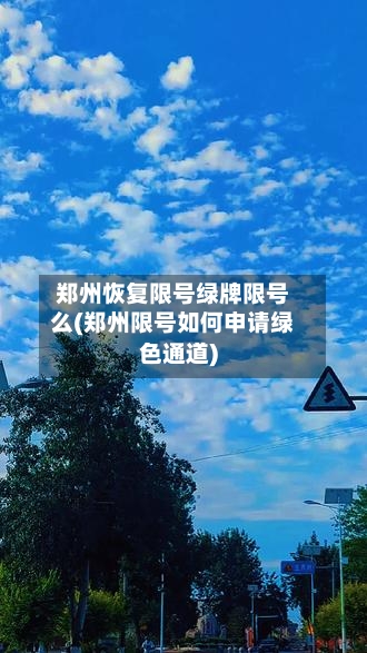 郑州恢复限号绿牌限号么(郑州限号如何申请绿色通道)-第2张图片