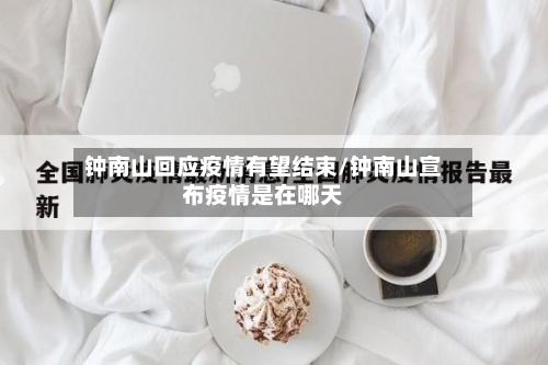 钟南山回应疫情有望结束/钟南山宣布疫情是在哪天