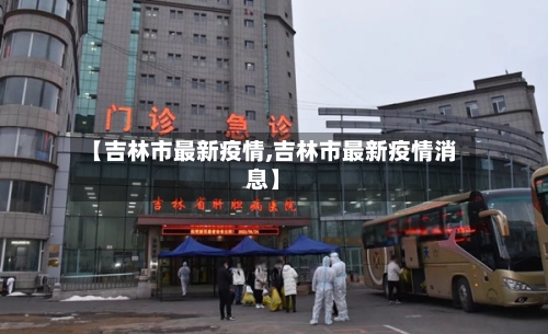 【吉林市最新疫情,吉林市最新疫情消息】