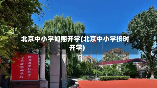 北京中小学如期开学(北京中小学按时开学)