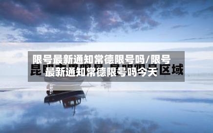 限号最新通知常德限号吗/限号最新通知常德限号吗今天