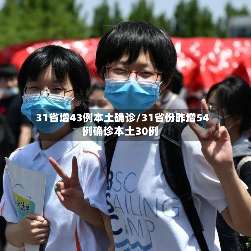 31省增43例本土确诊/31省份昨增54例确诊本土30例-第3张图片