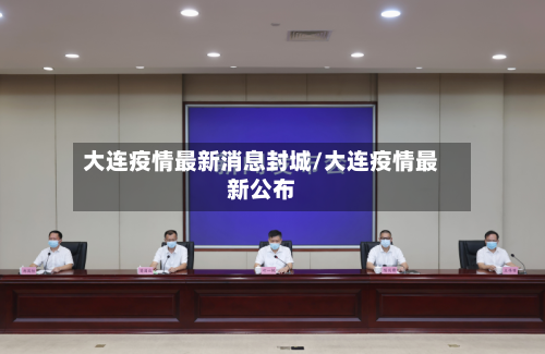 大连疫情最新消息封城/大连疫情最新公布