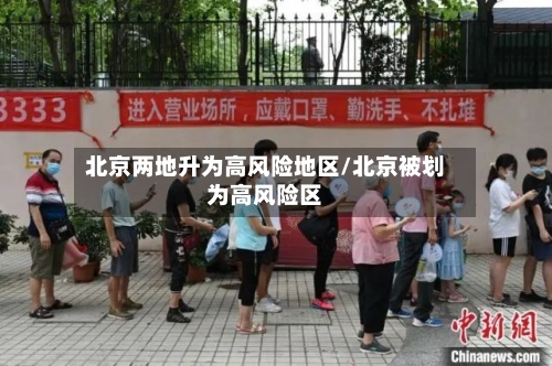 北京两地升为高风险地区/北京被划为高风险区