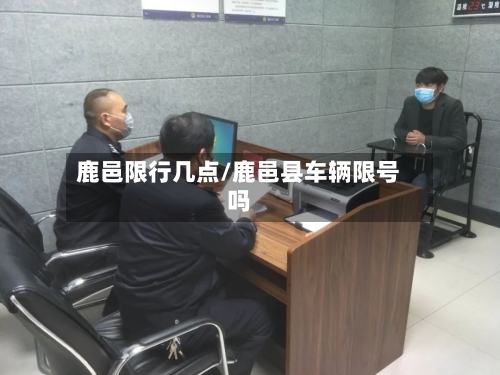 鹿邑限行几点/鹿邑县车辆限号吗