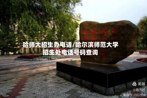 哈师大招生办电话/哈尔滨师范大学招生处电话号码查询