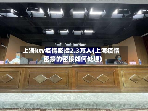 上海ktv疫情密接2.3万人(上海疫情密接的密接如何处理)-第3张图片