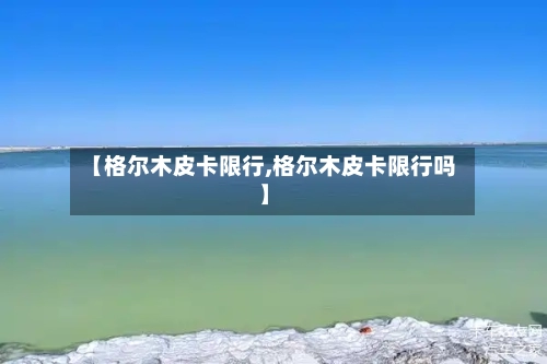 【格尔木皮卡限行,格尔木皮卡限行吗】