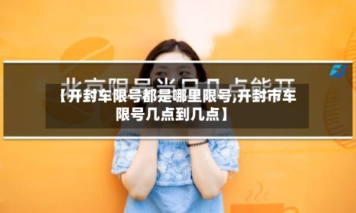 【开封车限号都是哪里限号,开封市车限号几点到几点】-第2张图片