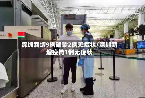 深圳新增9例确诊2例无症状/深圳新增疫情1例无症状