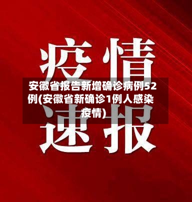 安徽省报告新增确诊病例52例(安徽省新确诊1例人感染疫情)