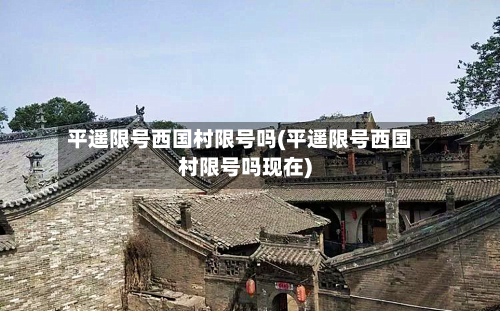 平遥限号西国村限号吗(平遥限号西国村限号吗现在)