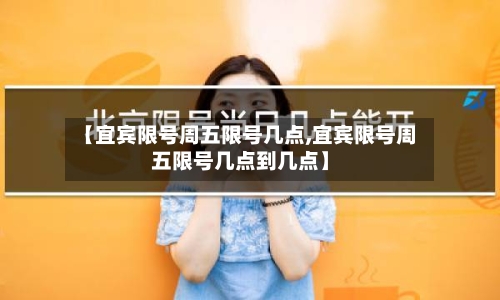 【宜宾限号周五限号几点,宜宾限号周五限号几点到几点】