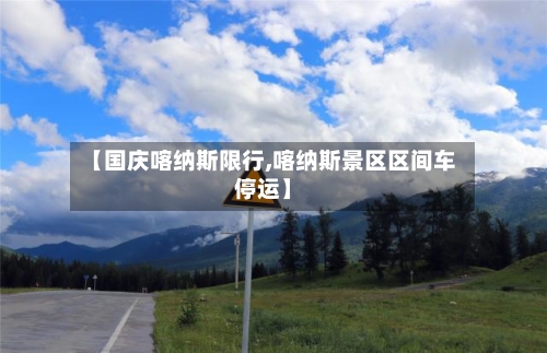 【国庆喀纳斯限行,喀纳斯景区区间车停运】
