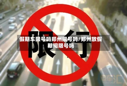 假期车限号吗郑州限号吗/郑州放假期间限号吗-第3张图片
