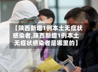 【陕西新增1例本土无症状感染者,陕西新增1例本土无症状感染者是哪里的】-第2张图片