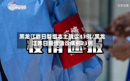 黑龙江昨日新增本土确诊43例/黑龙江昨日新增确诊病例23例-第2张图片