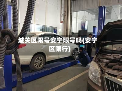 城关区限号安宁限号吗(安宁区限行)-第3张图片