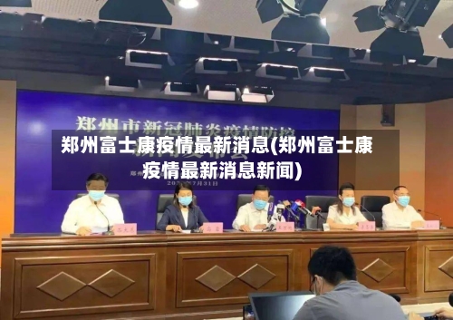 郑州富士康疫情最新消息(郑州富士康疫情最新消息新闻)-第2张图片