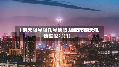 【明天限号限几号德阳,德阳市明天机动车限号吗】-第2张图片
