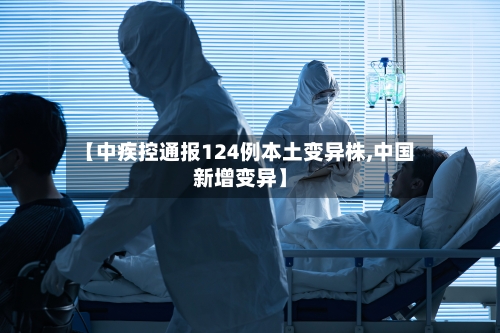 【中疾控通报124例本土变异株,中国新增变异】