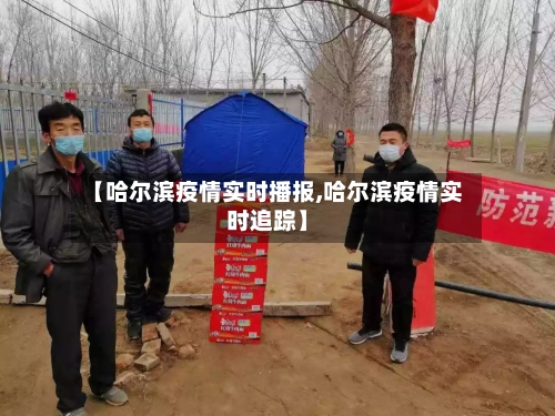 【哈尔滨疫情实时播报,哈尔滨疫情实时追踪】-第3张图片