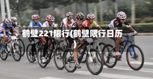 鹤壁221限行(鹤壁限行日历)
