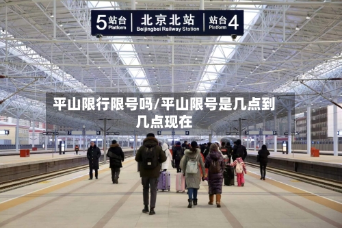 平山限行限号吗/平山限号是几点到几点现在