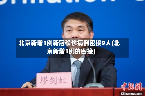 北京新增1例新冠确诊病例密接9人(北京新增1例的密接)-第2张图片