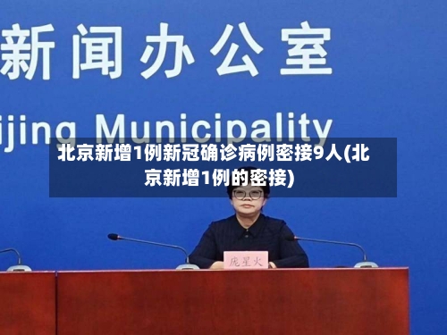 北京新增1例新冠确诊病例密接9人(北京新增1例的密接)