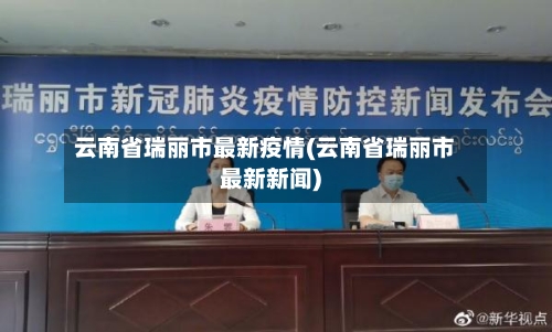 云南省瑞丽市最新疫情(云南省瑞丽市最新新闻)
