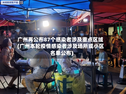 广州再公布87个感染者涉及重点区域(广州本轮疫情感染者涉及场所或小区名单公布)