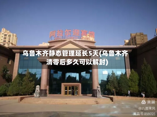 乌鲁木齐静态管理延长5天(乌鲁木齐清零后多久可以解封)