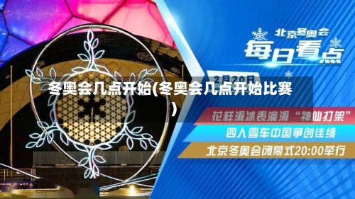 冬奥会几点开始(冬奥会几点开始比赛)