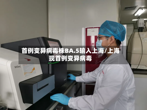首例变异病毒株BA.5输入上海/上海现首例变异病毒-第2张图片