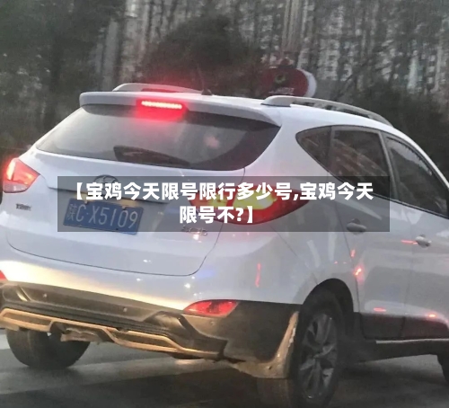 【宝鸡今天限号限行多少号,宝鸡今天限号不?】-第2张图片