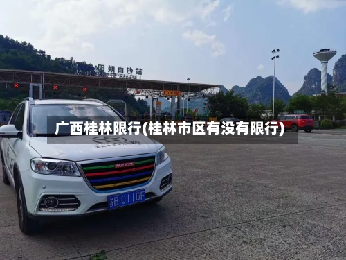 广西桂林限行(桂林市区有没有限行)