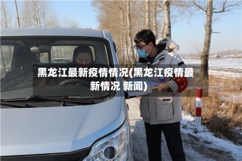黑龙江最新疫情情况(黑龙江疫情最新情况 新闻)-第2张图片