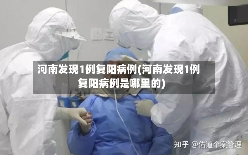 河南发现1例复阳病例(河南发现1例复阳病例是哪里的)