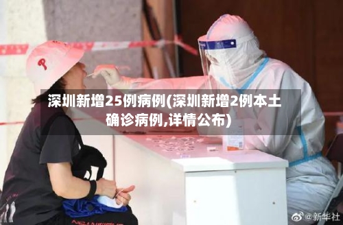 深圳新增25例病例(深圳新增2例本土确诊病例,详情公布)-第2张图片