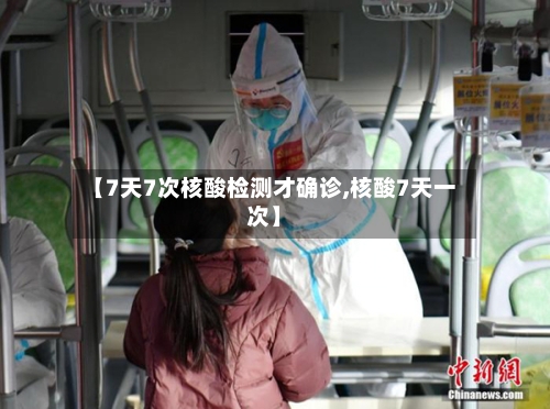【7天7次核酸检测才确诊,核酸7天一次】