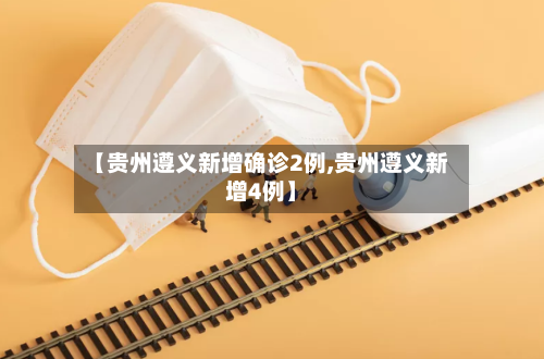 【贵州遵义新增确诊2例,贵州遵义新增4例】-第3张图片