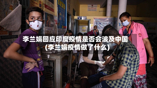 李兰娟回应印度疫情是否会波及中国(李兰娟疫情做了什么)