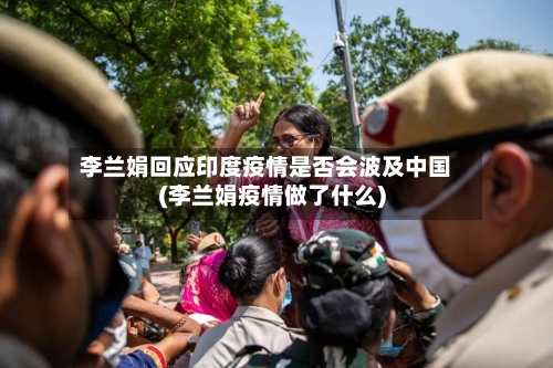 李兰娟回应印度疫情是否会波及中国(李兰娟疫情做了什么)-第2张图片