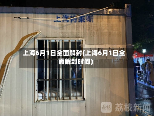 上海6月1日全面解封(上海6月1日全面解封时间)